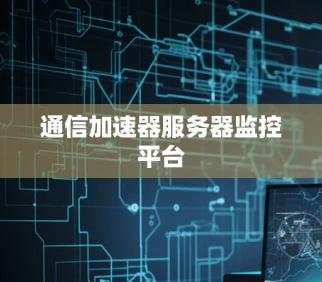 通信加速器服务器监控平台 通信加速器服务器监控平台