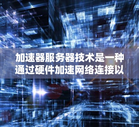 加速器服务器技术是一种通过硬件加速网络连接以提高数据传输速度的解决方案。以下是对此技术的详细介绍
