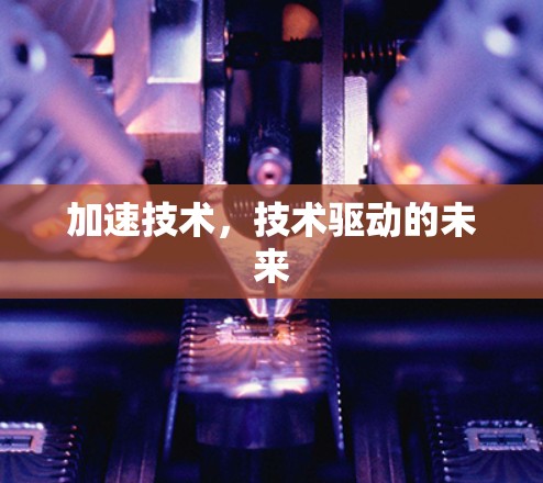 加速技术，技术驱动的未来
