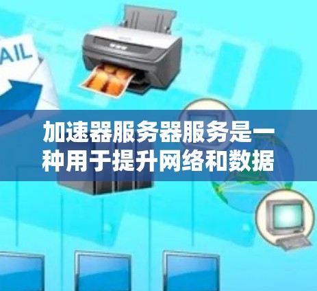 加速器服务器服务是一种用于提升网络和数据访问效率的工具，通过服务器在本地运行，用户可以在本地设备上使用。以下是关于加速器服务器服务的详细分析