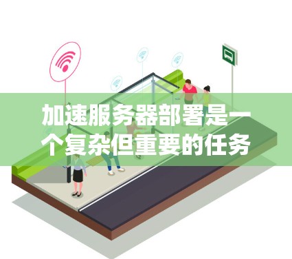 加速服务器部署是一个复杂但重要的任务,涉及多个步骤和因素。以下是一个系统化的指南,帮助您有效执行加速服务器部署 加速服务器部署是一个复杂但重要的任务,涉及多个步骤和因素。以下是一个系统化的指南,帮助您有效执行加速服务器部署