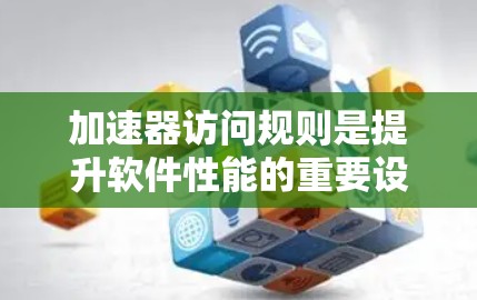 加速器访问规则是提升软件性能的重要设计，特别在C+中，它用于优化代码以充分利用加速器。以下是对该主题的分步解释