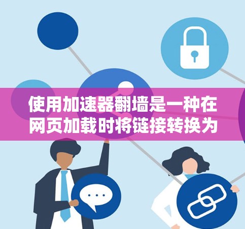 使用加速器翻墙是一种在网页加载时将链接转换为镜像链接的技术,以提高网页加载速度。以下是详细步骤 使用加速器翻墙是一种在网页加载时将链接转换为镜像链接的技术,以提高网页加载速度。以下是详细步骤