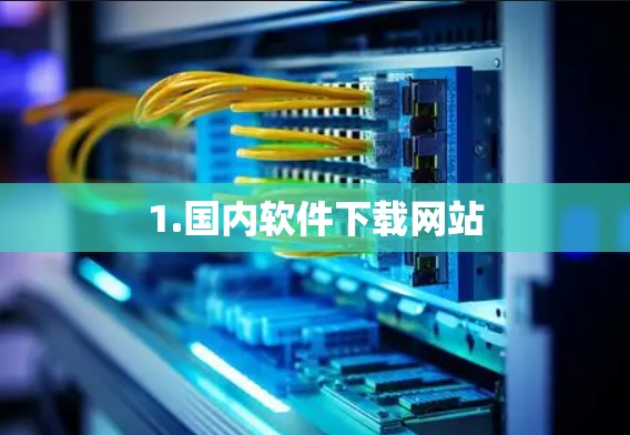 1.国内软件下载网站 1.国内软件下载网站