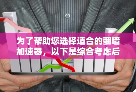 为了帮助您选择适合的翻墙加速器，以下是综合考虑后的推荐列表，涵盖性能、安全性、适用范围、界面友好度和配置需求等方面