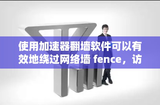 使用加速器翻墙软件可以有效地绕过网络墙 fence,访问更多网站。以下是一个详细且清晰的步骤指南,帮助您顺利操作 使用加速器翻墙软件可以有效地绕过网络墙 fence,访问更多网站。以下是一个详细且清晰的步骤指南,帮助您顺利操作