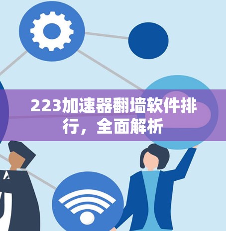 223加速器翻墙软件排行,全面解析 223加速器翻墙软件排行,全面解析