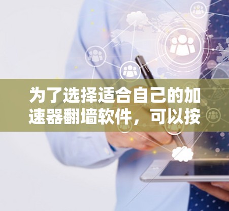 为了选择适合自己的加速器翻墙软件，可以按照以下步骤进行