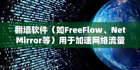 翻墙软件（如FreeFlow、NetMirror等）用于加速网络流量，通常在不同的设备或系统上有所不同。以下是几种常见的翻墙软件教程，适用于不同的设备和平台