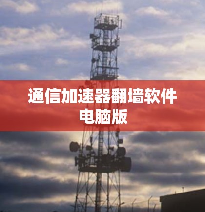 通信加速器翻墙软件电脑版