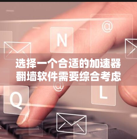 选择一个合适的加速器翻墙软件需要综合考虑多个因素,以确保既能帮助您访问外网,又不会对您的设备和安全造成损害。以下是一个详细的指南,帮助您做出明智的选择 选择一个合适的加速器翻墙软件需要综合考虑多个因素,以确保既能帮助您访问外网,又不会对您的设备和安全造成损害。以下是一个详细的指南,帮助您做出明智的选择