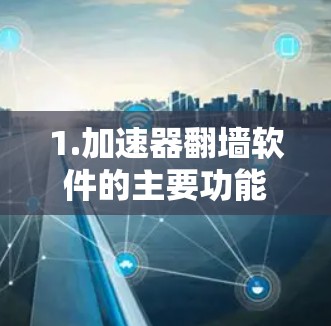 1.加速器翻墙软件的主要功能