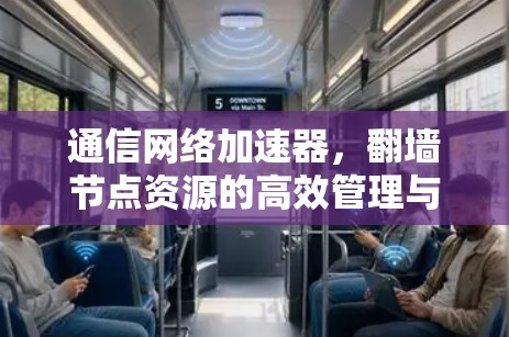 通信网络加速器,翻墙节点资源的高效管理与优化 通信网络加速器,翻墙节点资源的高效管理与优化