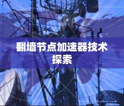 翻墙节点加速器技术探索 翻墙节点加速器技术探索