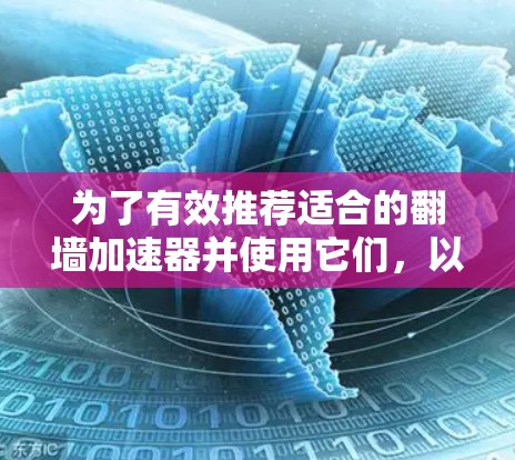为了有效推荐适合的翻墙加速器并使用它们,以下是一个结构化的指南 为了有效推荐适合的翻墙加速器并使用它们,以下是一个结构化的指南