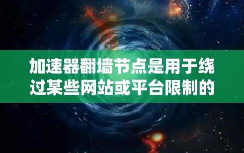 加速器翻墙节点是用于绕过某些网站或平台限制的技术工具，通常通过加速器或特定设置来实现。以下是一些常见加速器翻墙节点及其使用指南