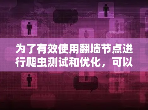 为了有效使用翻墙节点进行爬虫测试和优化，可以按照以下步骤进行操作