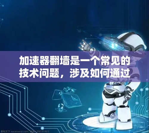 加速器翻墙是一个常见的技术问题,涉及如何通过加速器获取无法访问的网站资源。以下是一些实用的步骤和建议,帮助您避免加速器翻墙或找到解决方法 加速器翻墙是一个常见的技术问题,涉及如何通过加速器获取无法访问的网站资源。以下是一些实用的步骤和建议,帮助您避免加速器翻墙或找到解决方法