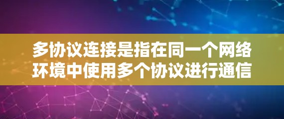 多协议连接是指在同一个网络环境中使用多个协议进行通信，以适应不同的网络设备和需求。以下是关于多协议连接的详细解释