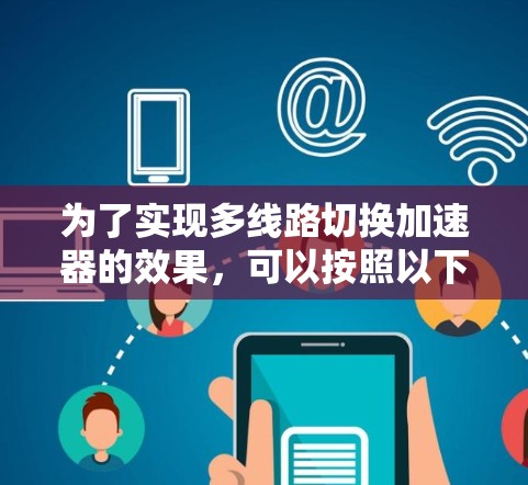 为了实现多线路切换加速器的效果，可以按照以下步骤进行