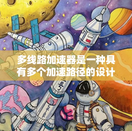多线路加速器是一种具有多个加速路径的设计，旨在提高能量输出和效率，适用于高能物理领域。以下是对其设计、应用、安全和成本分析的详细总结