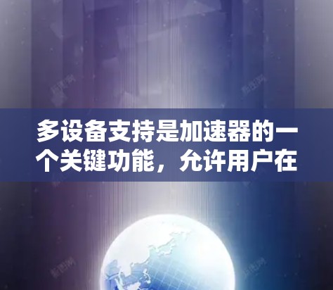 多设备支持是加速器的一个关键功能,允许用户在多台设备上运行加速器,从而同时处理多个资源,如网页、视频和文件。以下是一个详细且有条理的解释和步骤指南 多设备支持是加速器的一个关键功能,允许用户在多台设备上运行加速器,从而同时处理多个资源,如网页、视频和文件。以下是一个详细且有条理的解释和步骤指南