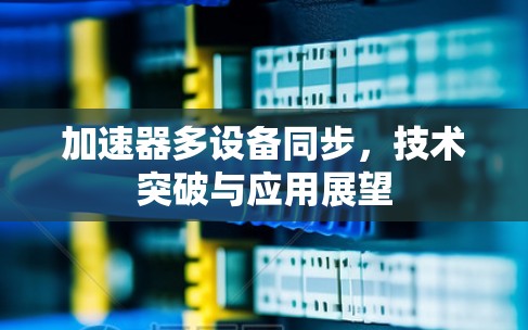 加速器多设备同步，技术突破与应用展望