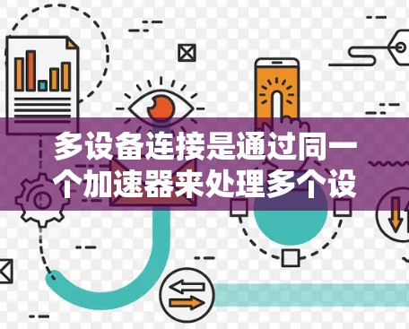 多设备连接是通过同一个加速器来处理多个设备,以提高资源利用率和效率。以下是对多设备连接的详细分析 多设备连接是通过同一个加速器来处理多个设备,以提高资源利用率和效率。以下是对多设备连接的详细分析