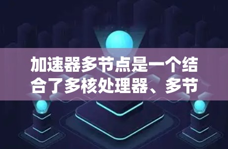 加速器多节点是一个结合了多核处理器、多节点加速器和多线程技术的系统，主要用于提高图形处理和数据流处理的性能。以下是对这一术语的详细说明