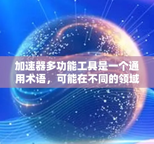 加速器多功能工具是一个通用术语，可能在不同的领域有不同的具体含义。以下是不同的解释和应用