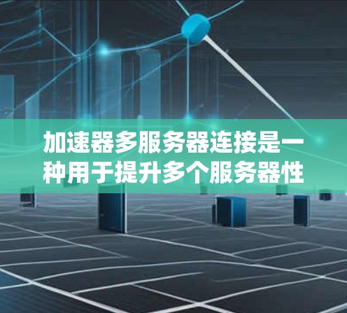 加速器多服务器连接是一种用于提升多个服务器性能的工具,通过优化资源分配和管理,提高系统的整体效率和稳定性。以下是对该概念的详细分析 加速器多服务器连接是一种用于提升多个服务器性能的工具,通过优化资源分配和管理,提高系统的整体效率和稳定性。以下是对该概念的详细分析