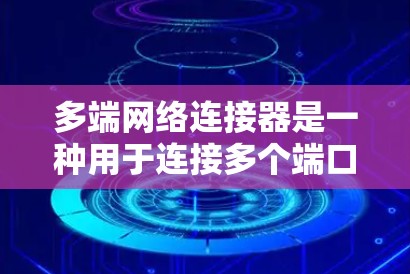 多端网络连接器是一种用于连接多个端口的网络设备,旨在提高网络速度和处理能力。以下是关于多端网络连接器的详细信息 多端网络连接器是一种用于连接多个端口的网络设备,旨在提高网络速度和处理能力。以下是关于多端网络连接器的详细信息