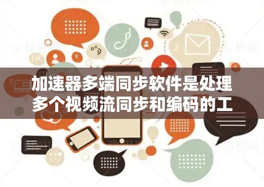 加速器多端同步软件是处理多个视频流同步和编码的工具,帮助用户提高视频制作效率。以下是对该主题的详细分析和推荐 加速器多端同步软件是处理多个视频流同步和编码的工具,帮助用户提高视频制作效率。以下是对该主题的详细分析和推荐