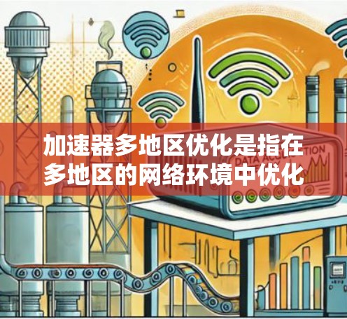 加速器多地区优化是指在多地区的网络环境中优化加速器的性能，使其在不同地区都能正常工作。以下是一些常见的方法和步骤，帮助您实现多地区加速器的优化