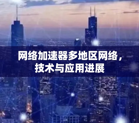 网络加速器多地区网络，技术与应用进展