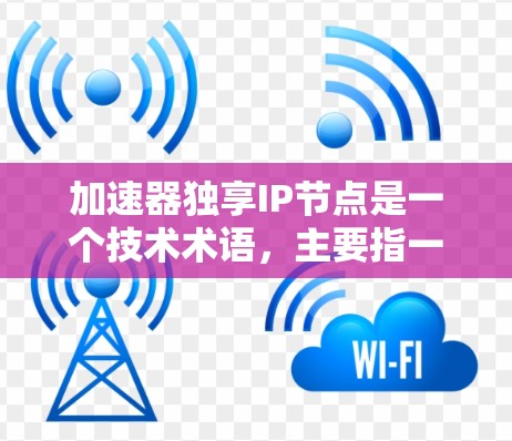 加速器独享IP节点是一个技术术语,主要指一种能够加速数据传输的设备或芯片,结合了加速器技术和IP网络架构。以下是对该概念的详细解析 加速器独享IP节点是一个技术术语,主要指一种能够加速数据传输的设备或芯片,结合了加速器技术和IP网络架构。以下是对该概念的详细解析
