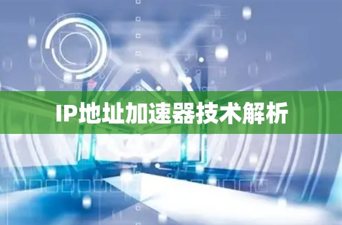 IP地址加速器技术解析 IP地址加速器技术解析