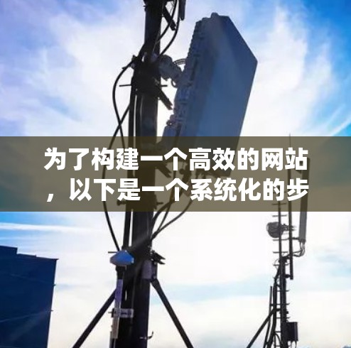 为了构建一个高效的网站，以下是一个系统化的步骤指南，涵盖加速器和独立IP代理的配置和优化方法