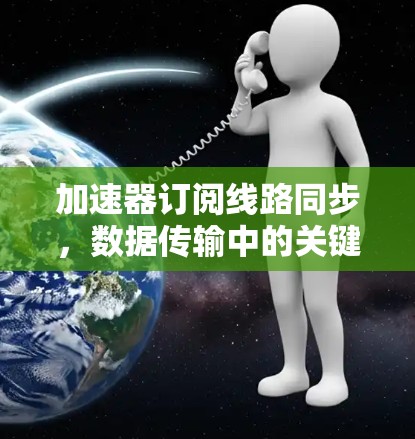 加速器订阅线路同步，数据传输中的关键技术