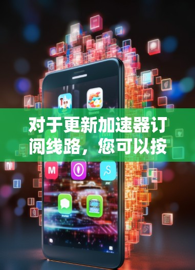 对于更新加速器订阅线路，您可以按照以下步骤操作