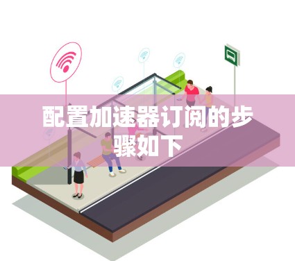 配置加速器订阅的步骤如下