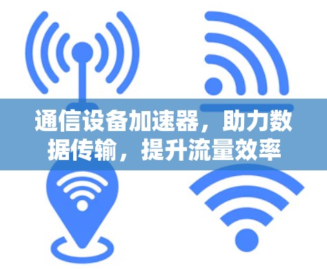 通信设备加速器，助力数据传输，提升流量效率