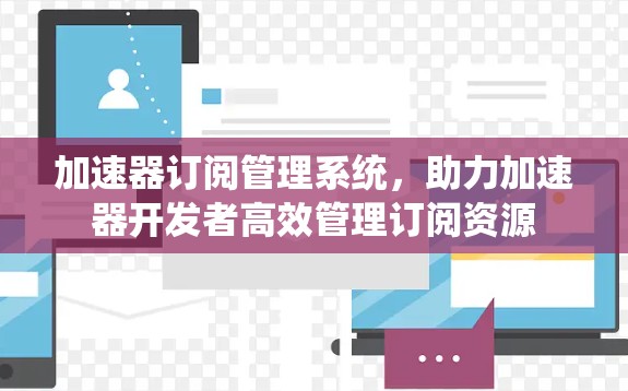 加速器订阅管理系统，助力加速器开发者高效管理订阅资源