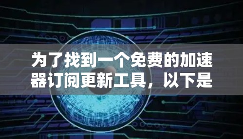 为了找到一个免费的加速器订阅更新工具，以下是一些推荐和详细的步骤说明