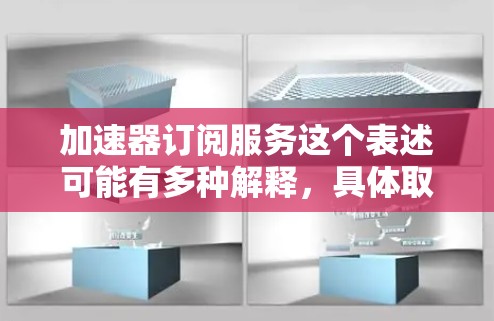 加速器订阅服务这个表述可能有多种解释，具体取决于上下文。以下是一些可能的解释