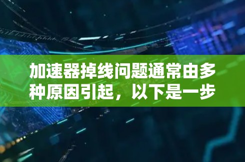 加速器掉线问题通常由多种原因引起,以下是一步步的解决方案 加速器掉线问题通常由多种原因引起,以下是一步步的解决方案
