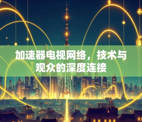 加速器电视网络，技术与观众的深度连接