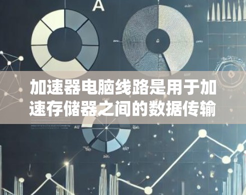 加速器电脑线路是用于加速存储器之间的数据传输，提高数据传输速度的系统。以下是对加速器电脑线路的详细解释