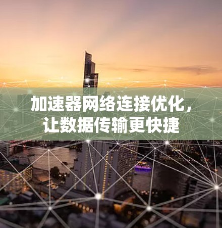 加速器网络连接优化,让数据传输更快捷 加速器网络连接优化,让数据传输更快捷