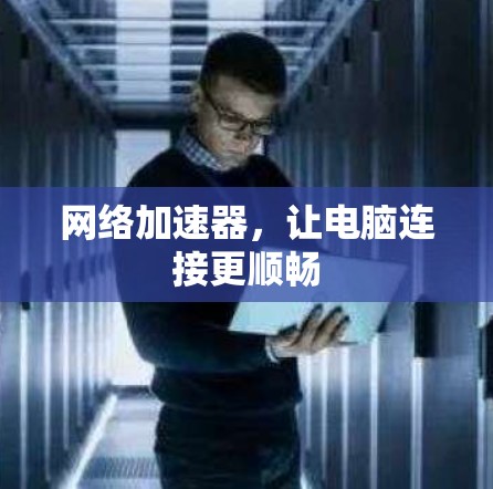 网络加速器，让电脑连接更顺畅